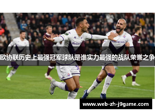 欧协联历史上最强冠军球队是谁实力最强的战队荣誉之争