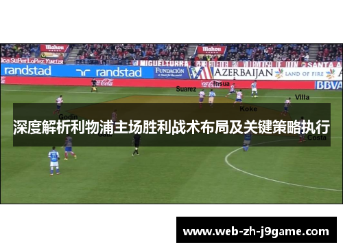 深度解析利物浦主场胜利战术布局及关键策略执行