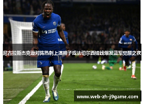 尼古拉斯杰克逊对阵热刺上演帽子戏法切尔西锋线爆发蓝军觉醒之夜