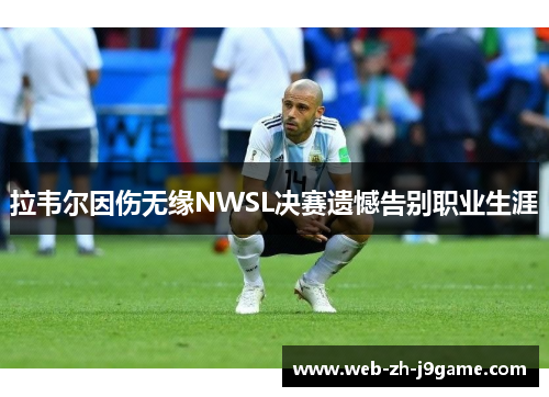 拉韦尔因伤无缘NWSL决赛遗憾告别职业生涯