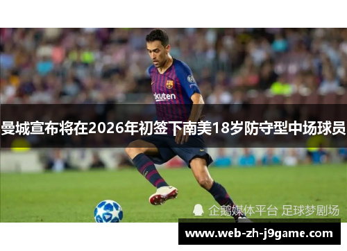 曼城宣布将在2026年初签下南美18岁防守型中场球员 曼城宣布将在2026年初签下南美18岁防守型中场球员