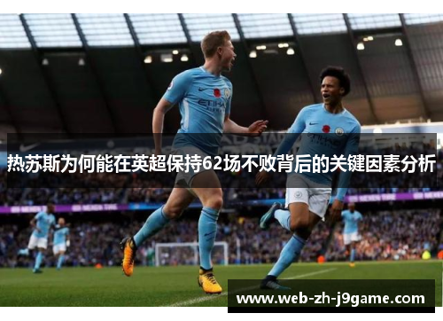 热苏斯为何能在英超保持62场不败背后的关键因素分析 热苏斯为何能在英超保持62场不败背后的关键因素分析