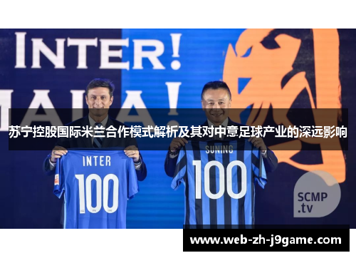 苏宁控股国际米兰合作模式解析及其对中意足球产业的深远影响 苏宁控股国际米兰合作模式解析及其对中意足球产业的深远影响