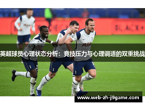 英超球员心理状态分析:竞技压力与心理调适的双重挑战 英超球员心理状态分析:竞技压力与心理调适的双重挑战