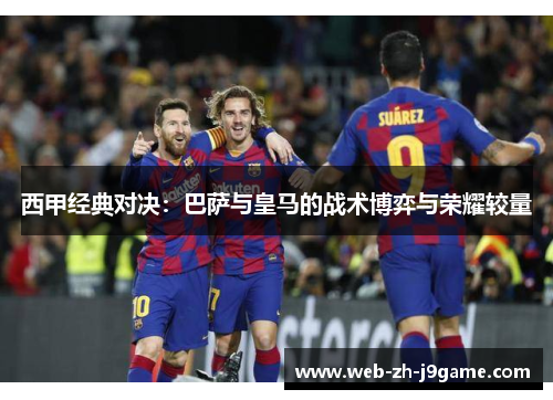 西甲经典对决：巴萨与皇马的战术博弈与荣耀较量