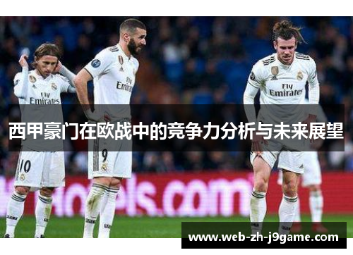西甲豪门在欧战中的竞争力分析与未来展望 西甲豪门在欧战中的竞争力分析与未来展望