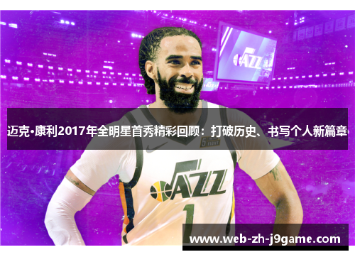 迈克·康利2017年全明星首秀精彩回顾:打破历史、书写个人新篇章 迈克·康利2017年全明星首秀精彩回顾:打破历史、书写个人新篇章