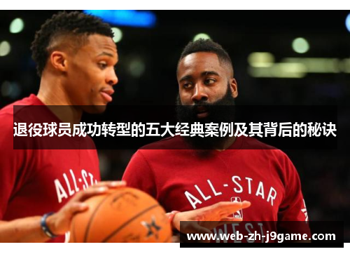 退役球员成功转型的五大经典案例及其背后的秘诀 退役球员成功转型的五大经典案例及其背后的秘诀