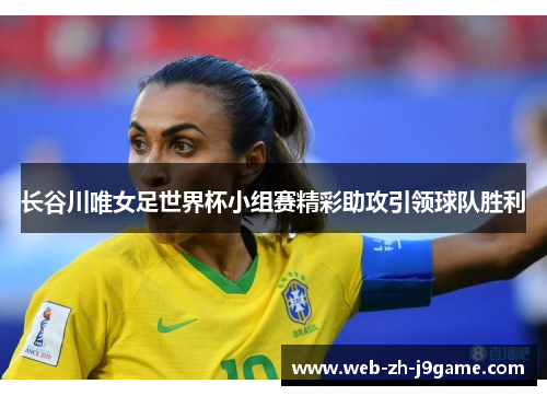 长谷川唯女足世界杯小组赛精彩助攻引领球队胜利 长谷川唯女足世界杯小组赛精彩助攻引领球队胜利