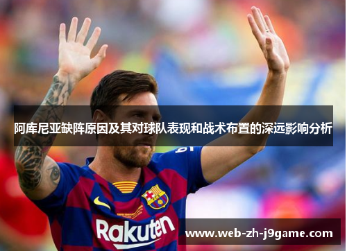 阿库尼亚缺阵原因及其对球队表现和战术布置的深远影响分析 阿库尼亚缺阵原因及其对球队表现和战术布置的深远影响分析