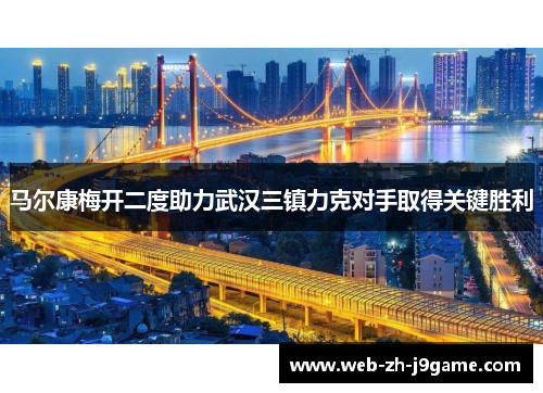 马尔康梅开二度助力武汉三镇力克对手取得关键胜利