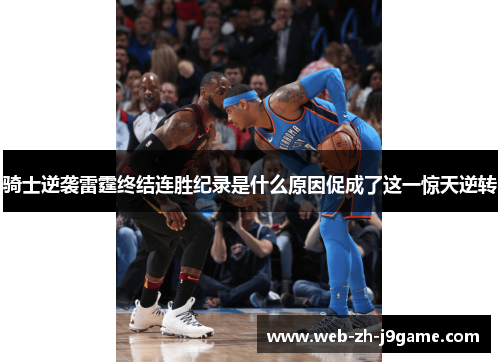 骑士逆袭雷霆终结连胜纪录是什么原因促成了这一惊天逆转 骑士逆袭雷霆终结连胜纪录是什么原因促成了这一惊天逆转